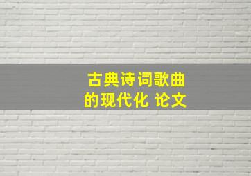 古典诗词歌曲的现代化 论文